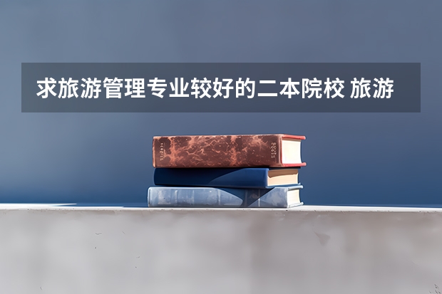 求旅游管理专业较好的二本院校 旅游管理专业大学排名