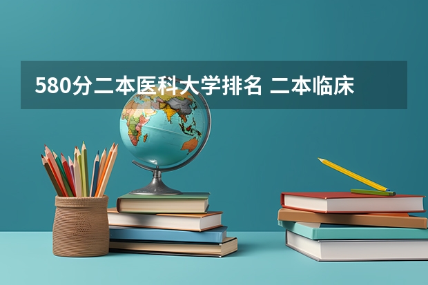 580分二本医科大学排名 二本临床医学院校排名