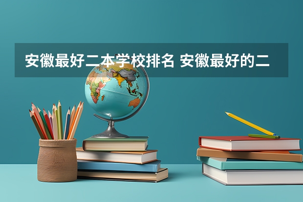 安徽最好二本学校排名 安徽最好的二本学校