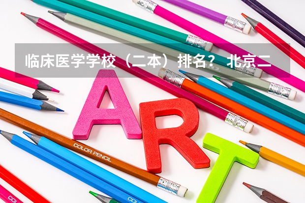 临床医学学校（二本）排名？ 北京二本大学排名一览