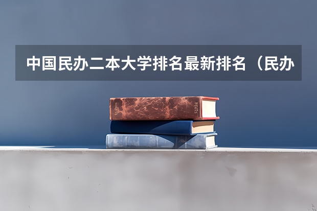 中国民办二本大学排名最新排名（民办二本全国排名一览表）