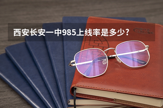 西安长安一中985上线率是多少?