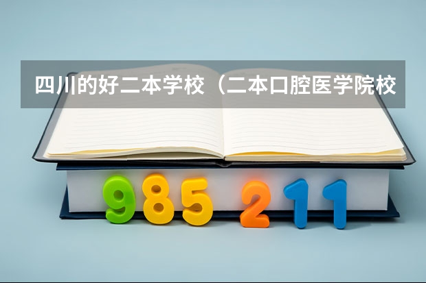 四川的好二本学校（二本口腔医学院校排名）