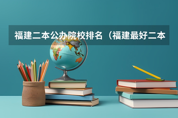 福建二本公办院校排名（福建最好二本大学）