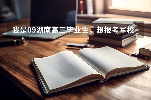 我是09湖南高三毕业生，想报考军校，估分是520至530分。可报考什么样的军校？二本军校也行。不胜感激。