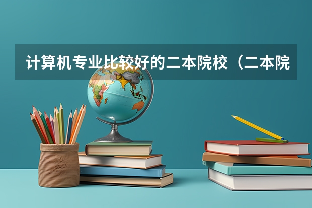计算机专业比较好的二本院校（二本院校计算机专业排名）