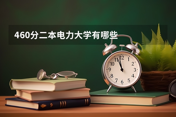 460分二本电力大学有哪些