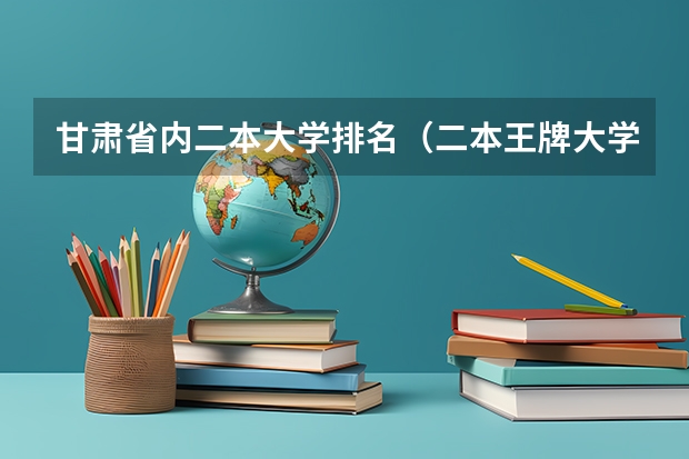 甘肃省内二本大学排名（二本王牌大学排名）