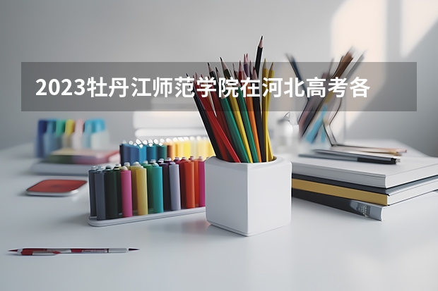 2023牡丹江师范学院在河北高考各专业计划招多少人