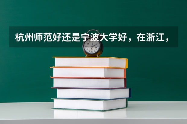 杭州师范好还是宁波大学好，在浙江，哪个认可度更高一些？