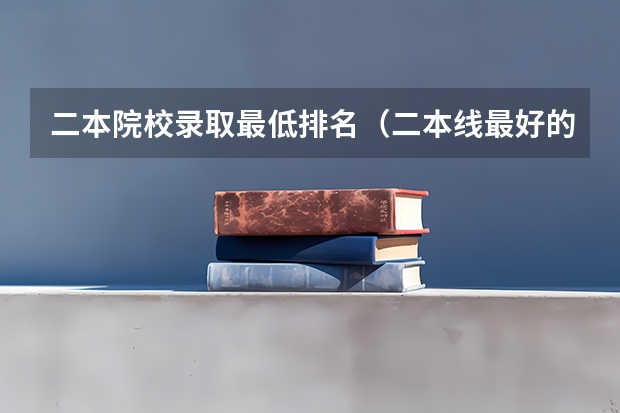 二本院校录取最低排名（二本线最好的十所大学）