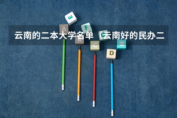 云南的二本大学名单（云南好的民办二本）