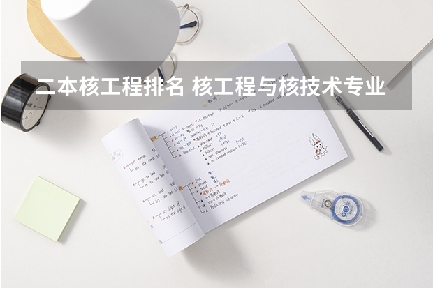 二本核工程排名 核工程与核技术专业大学排名