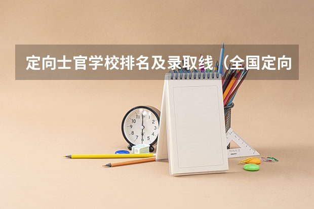 定向士官学校排名及录取线（全国定向士官44所高校名单排名及分数线2023(文理科参考)）