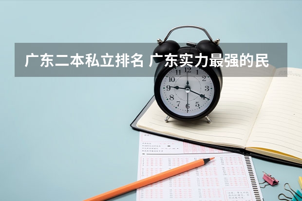 广东二本私立排名 广东实力最强的民办二本大学