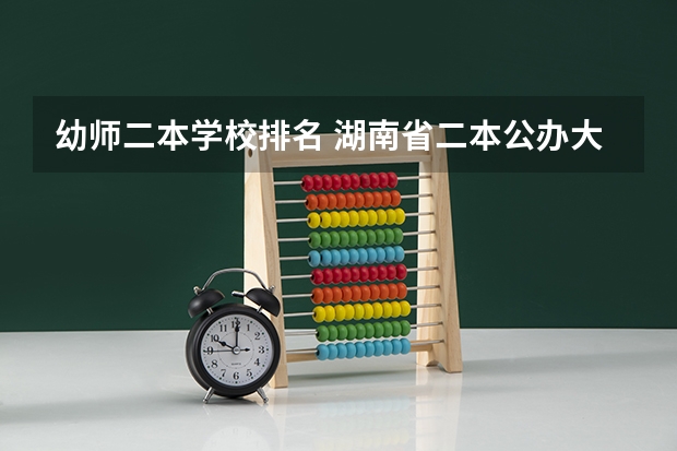 幼师二本学校排名 湖南省二本公办大学排名及分数线