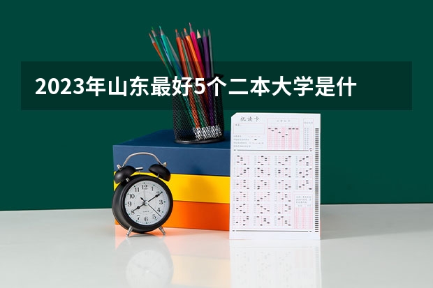 2023年山东最好5个二本大学是什么