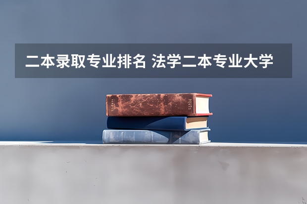 二本录取专业排名 法学二本专业大学排名
