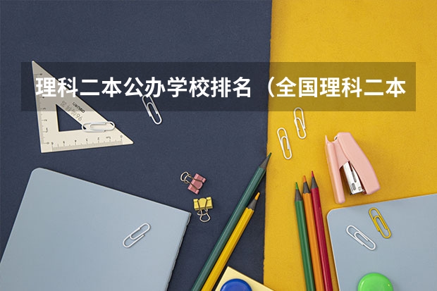 理科二本公办学校排名（全国理科二本大学排名一览表）