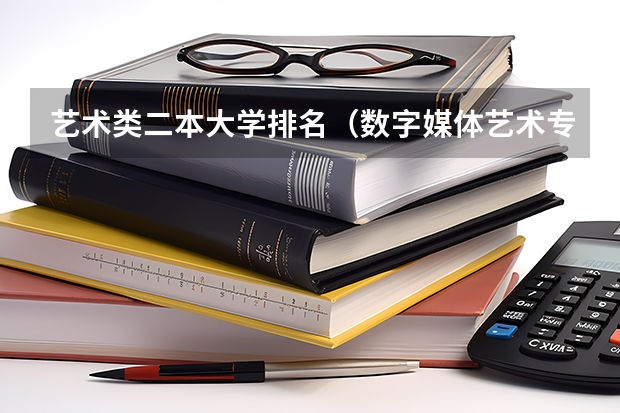 艺术类二本大学排名（数字媒体艺术专业二本大学排名）