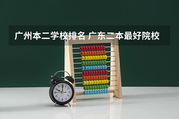 广州本二学校排名 广东二本最好院校(选校必看的排名榜单)