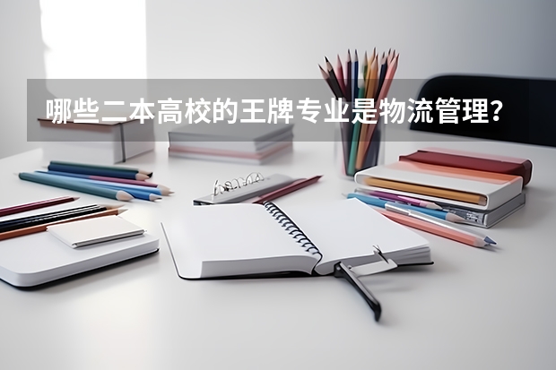 哪些二本高校的王牌专业是物流管理?