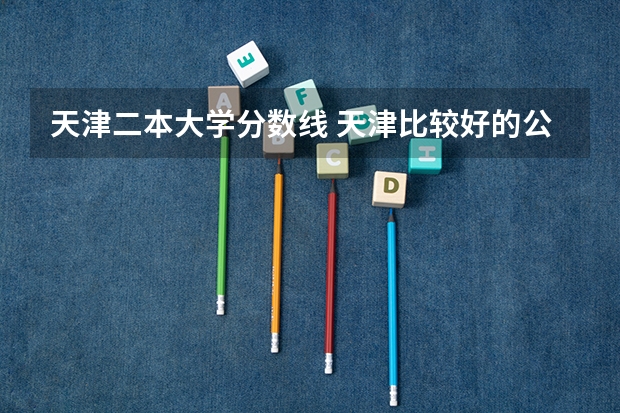 天津二本大学分数线 天津比较好的公办二本