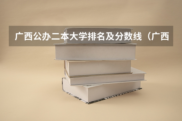 广西公办二本大学排名及分数线（广西较好二本院校排名）