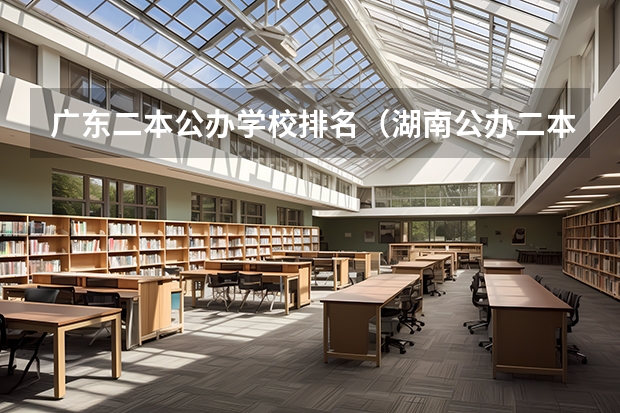 广东二本公办学校排名（湖南公办二本大学排名一览表）