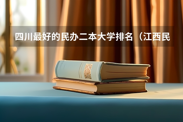 四川最好的民办二本大学排名（江西民办二本大学排名和学费？）