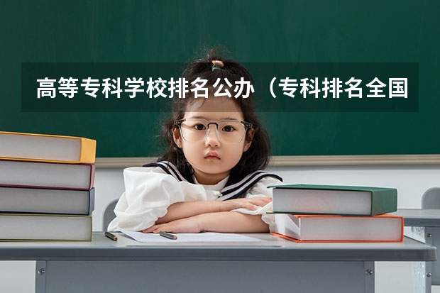 高等专科学校排名公办（专科排名全国）