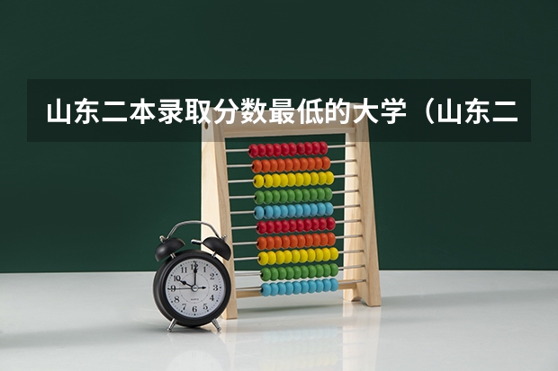 山东二本录取分数最低的大学（山东二本公办大学排名及分数线？）