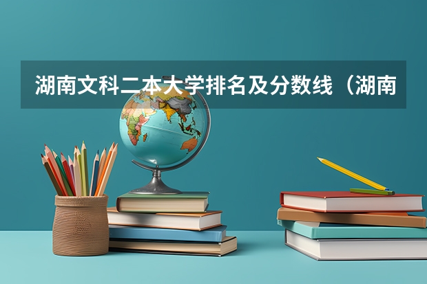 湖南文科二本大学排名及分数线（湖南二本大学名单排名榜）