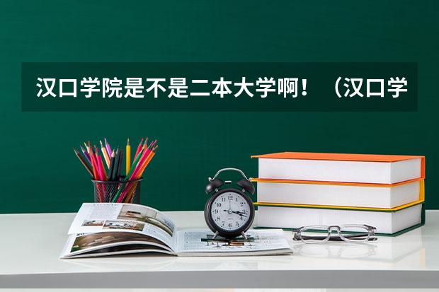 汉口学院是不是二本大学啊！（汉口学院全国排名）