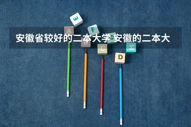 安徽省较好的二本大学 安徽的二本大学排名