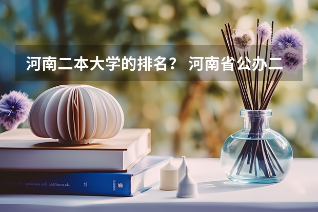 河南二本大学的排名？ 河南省公办二本院校排名及分数线
