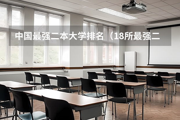 中国最强二本大学排名（18所最强二本理工大学）