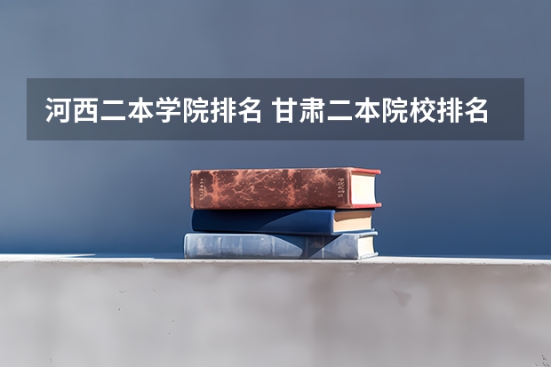 河西二本学院排名 甘肃二本院校排名