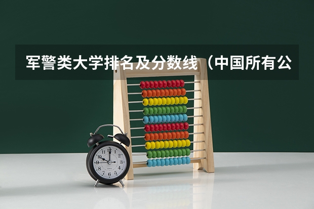 军警类大学排名及分数线（中国所有公安大学排名）