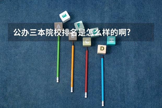 公办三本院校排名是怎么样的啊?