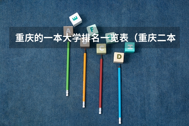 重庆的一本大学排名一览表（重庆二本大学排名）