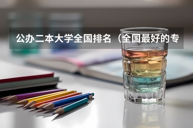 公办二本大学全国排名（全国最好的专科学校公办排名）