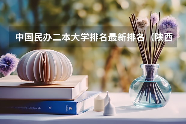 中国民办二本大学排名最新排名（陕西省二本大学排名及分数线）