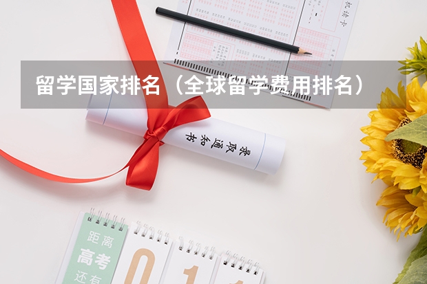 留学国家排名（全球留学费用排名）