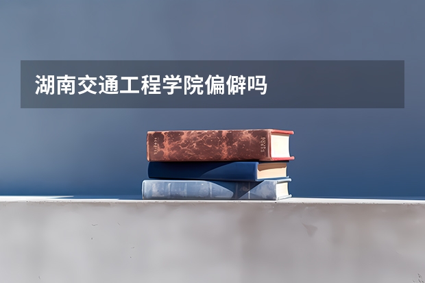 湖南交通工程学院偏僻吗