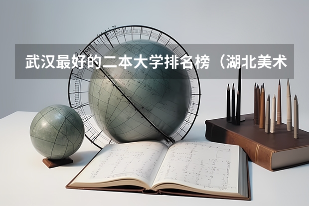 武汉最好的二本大学排名榜（湖北美术类大学排名）