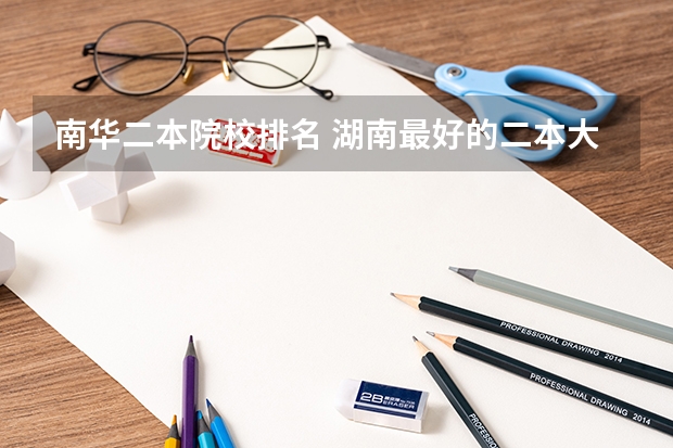 南华二本院校排名 湖南最好的二本大学排名
