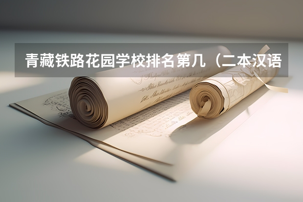 青藏铁路花园学校排名第几（二本汉语言文学专业大学排名）