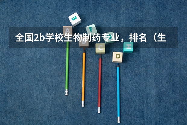 全国2b学校生物制药专业，排名（生物专业大学排名）