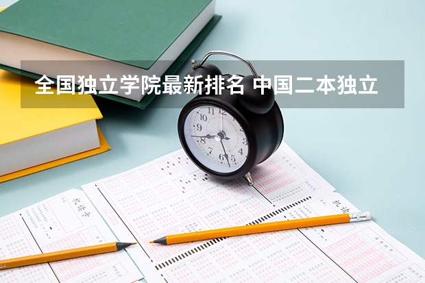 全国独立学院最新排名 中国二本独立院校排名